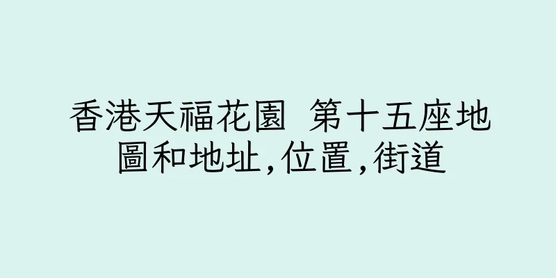 香港天福花園 第十五座地圖和地址,位置,街道