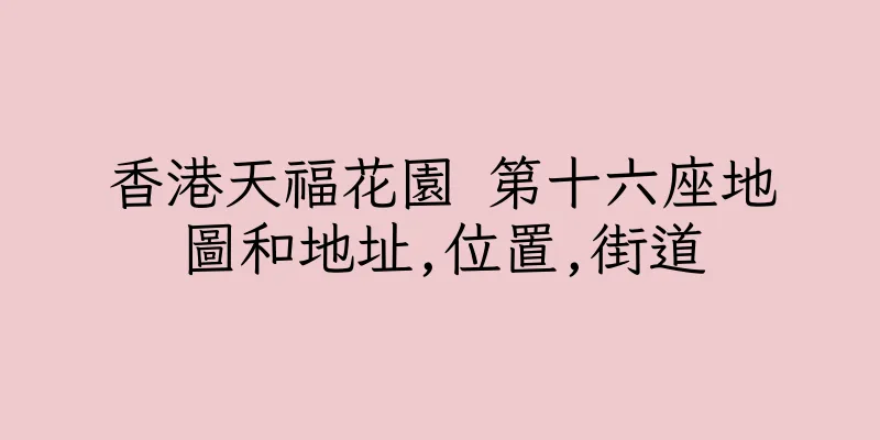香港天福花園 第十六座地圖和地址,位置,街道
