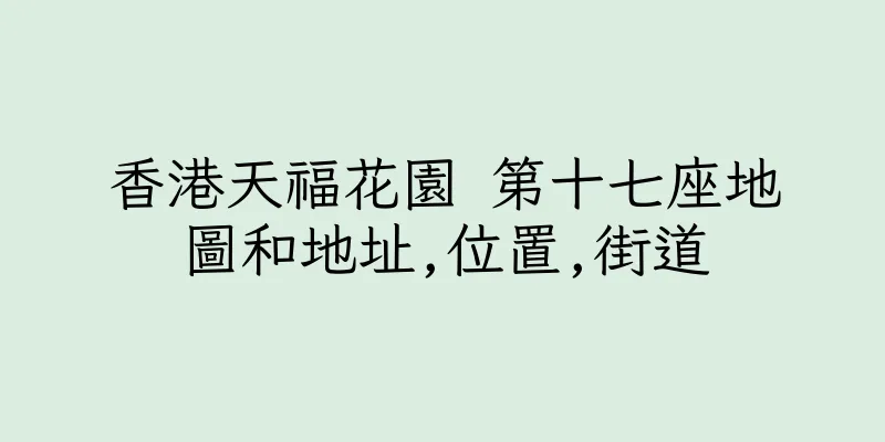香港天福花園 第十七座地圖和地址,位置,街道