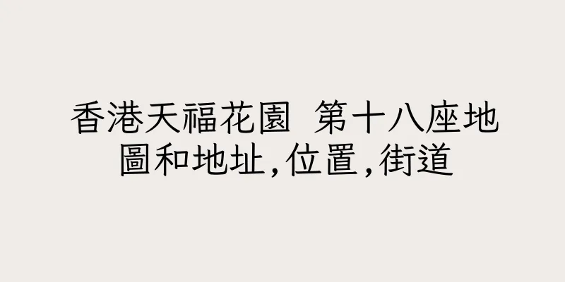 香港天福花園 第十八座地圖和地址,位置,街道