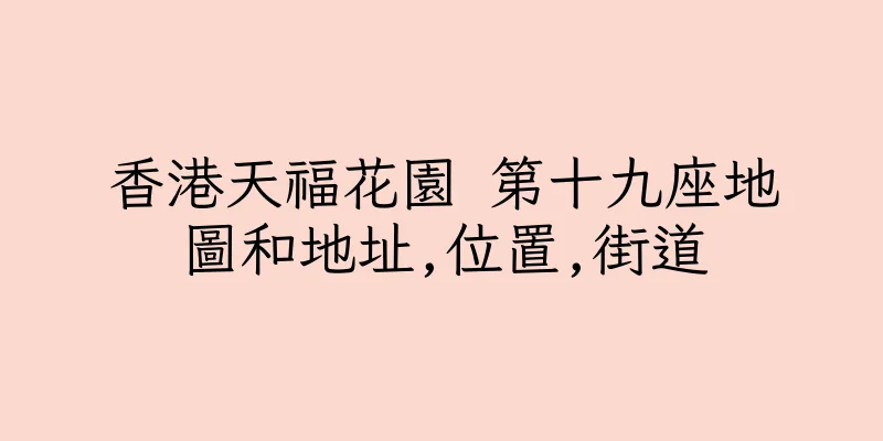 香港天福花園 第十九座地圖和地址,位置,街道