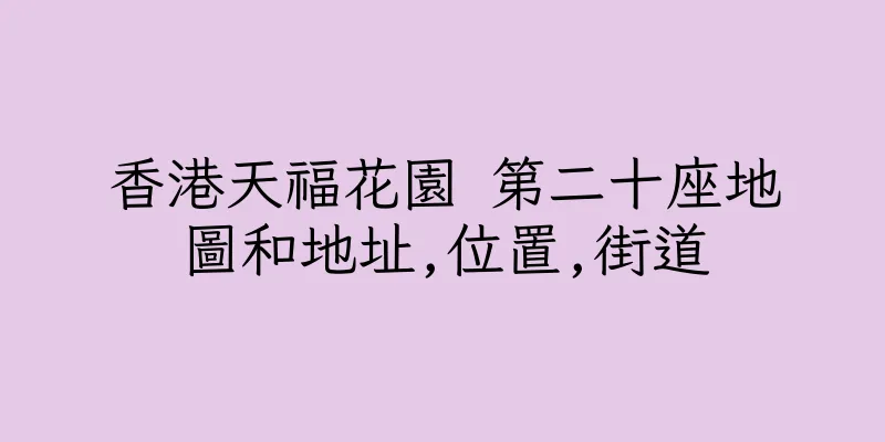 香港天福花園 第二十座地圖和地址,位置,街道