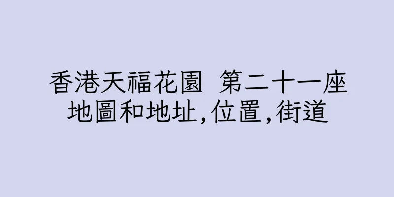 香港天福花園 第二十一座地圖和地址,位置,街道