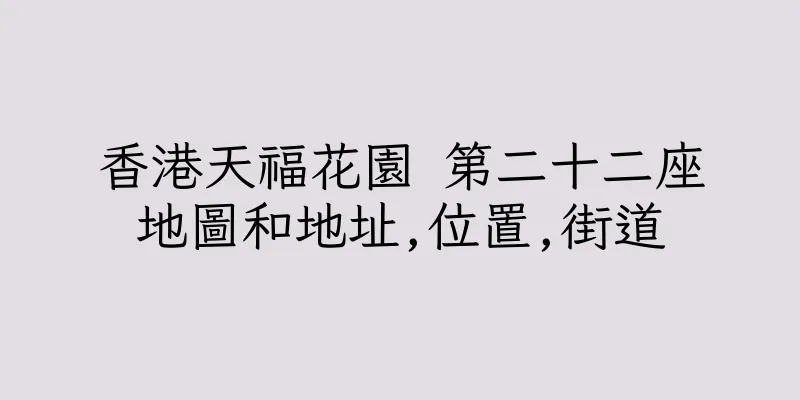 香港天福花園 第二十二座地圖和地址,位置,街道
