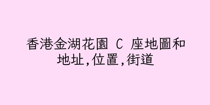 香港金湖花園 C 座地圖和地址,位置,街道