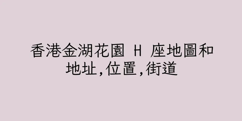 香港金湖花園 H 座地圖和地址,位置,街道