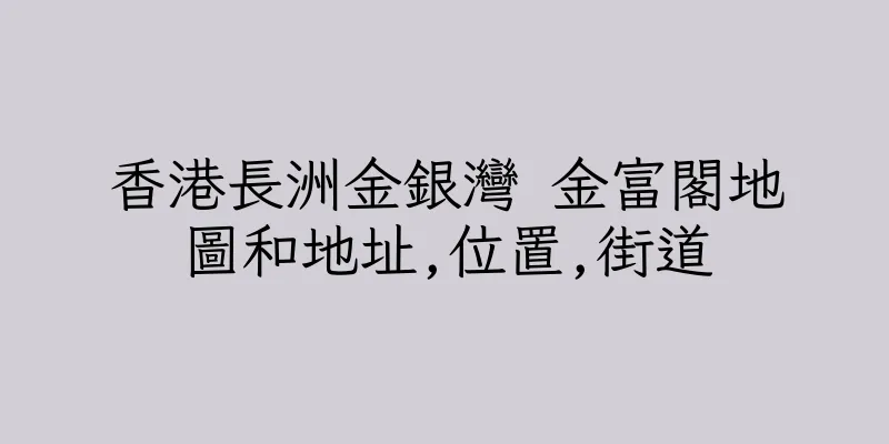 香港長洲金銀灣 金富閣地圖和地址,位置,街道