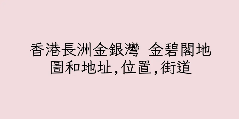 香港長洲金銀灣 金碧閣地圖和地址,位置,街道