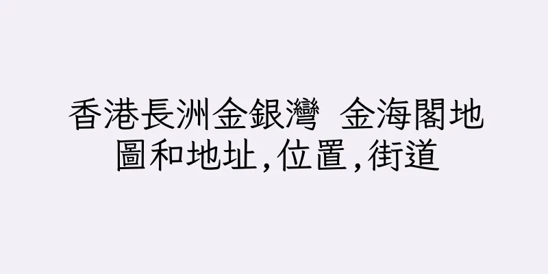 香港長洲金銀灣 金海閣地圖和地址,位置,街道