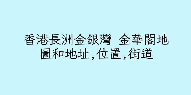 香港長洲金銀灣 金華閣地圖和地址,位置,街道