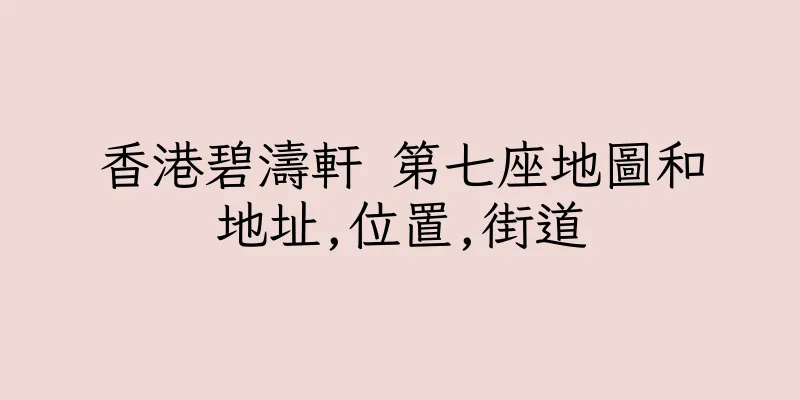 香港碧濤軒 第七座地圖和地址,位置,街道