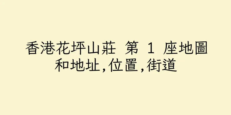 香港花坪山莊 第 1 座地圖和地址,位置,街道