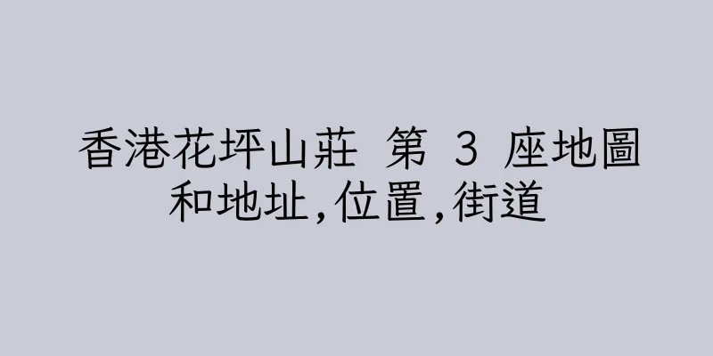 香港花坪山莊 第 3 座地圖和地址,位置,街道