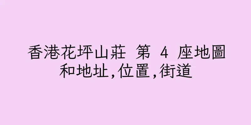 香港花坪山莊 第 4 座地圖和地址,位置,街道