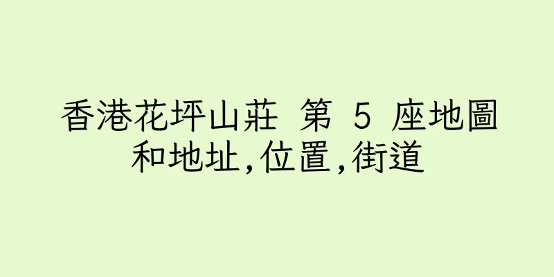 香港花坪山莊 第 5 座地圖和地址,位置,街道