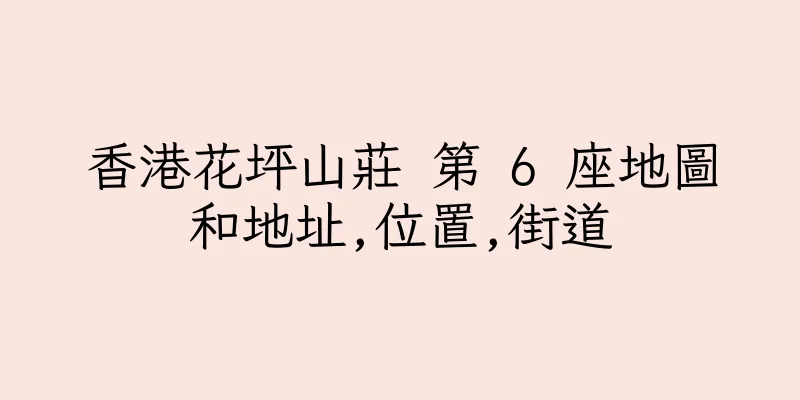香港花坪山莊 第 6 座地圖和地址,位置,街道