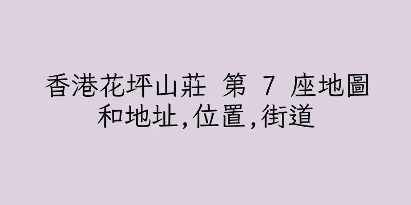 香港花坪山莊 第 7 座地圖和地址,位置,街道