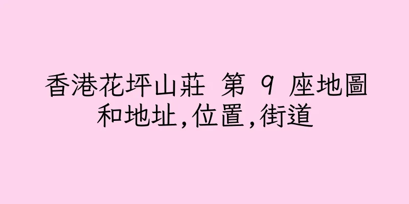 香港花坪山莊 第 9 座地圖和地址,位置,街道
