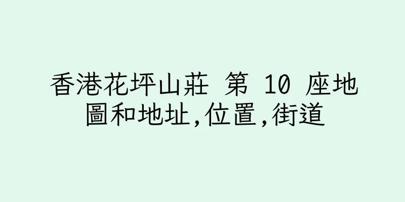 香港花坪山莊 第 10 座地圖和地址,位置,街道