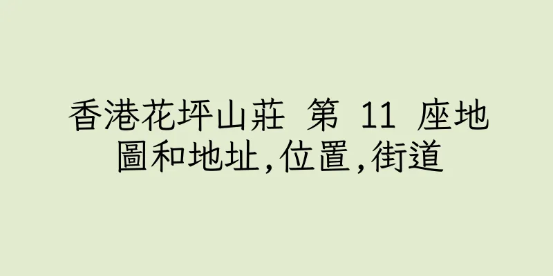 香港花坪山莊 第 11 座地圖和地址,位置,街道