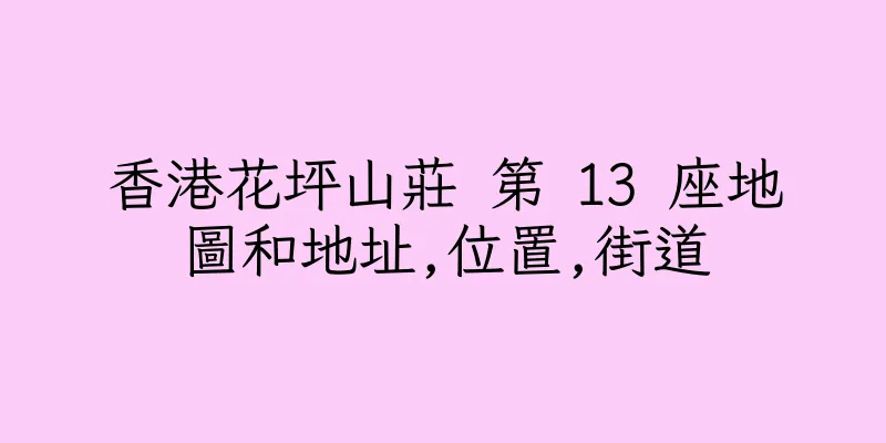 香港花坪山莊 第 13 座地圖和地址,位置,街道