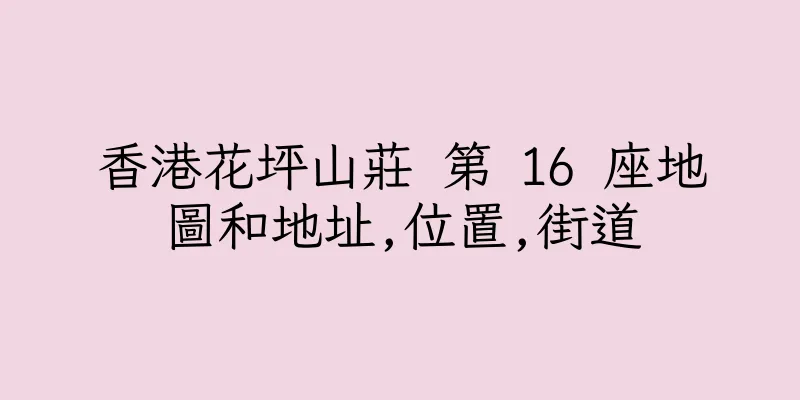香港花坪山莊 第 16 座地圖和地址,位置,街道