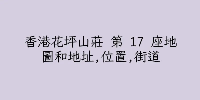 香港花坪山莊 第 17 座地圖和地址,位置,街道