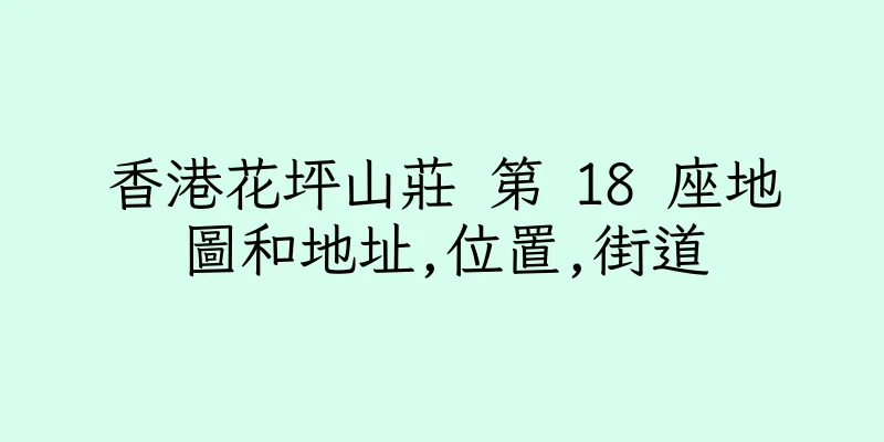 香港花坪山莊 第 18 座地圖和地址,位置,街道