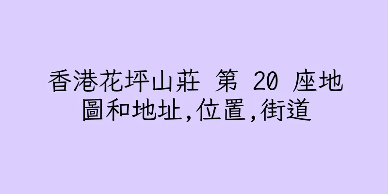 香港花坪山莊 第 20 座地圖和地址,位置,街道