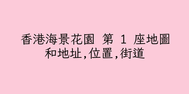 香港海景花園 第 1 座地圖和地址,位置,街道