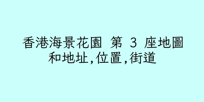 香港海景花園 第 3 座地圖和地址,位置,街道