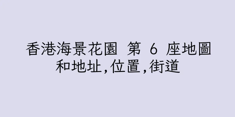 香港海景花園 第 6 座地圖和地址,位置,街道