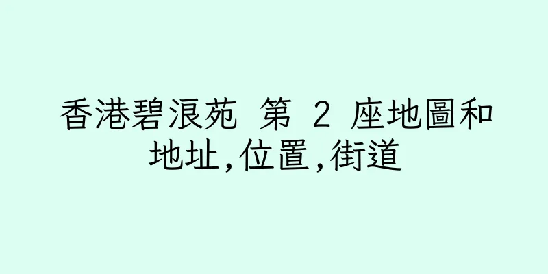 香港碧浪苑 第 2 座地圖和地址,位置,街道