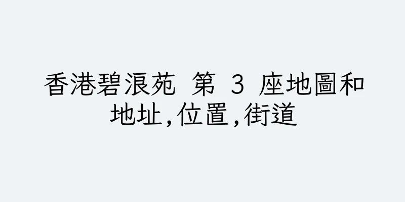 香港碧浪苑 第 3 座地圖和地址,位置,街道