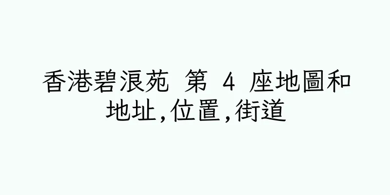 香港碧浪苑 第 4 座地圖和地址,位置,街道