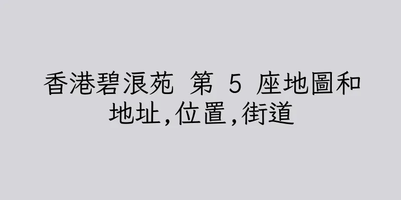 香港碧浪苑 第 5 座地圖和地址,位置,街道