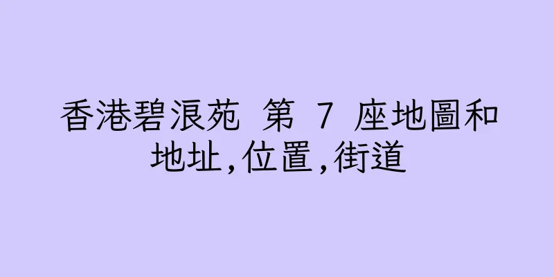 香港碧浪苑 第 7 座地圖和地址,位置,街道