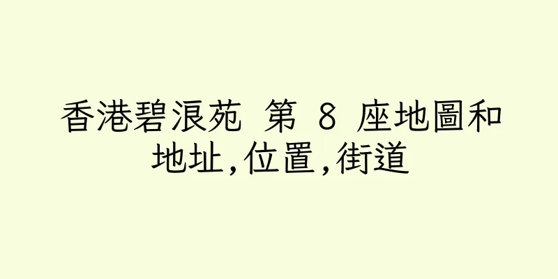 香港碧浪苑 第 8 座地圖和地址,位置,街道