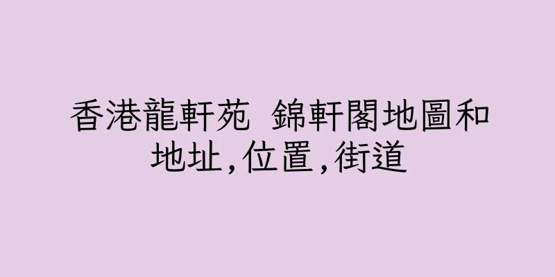 香港龍軒苑 錦軒閣地圖和地址,位置,街道