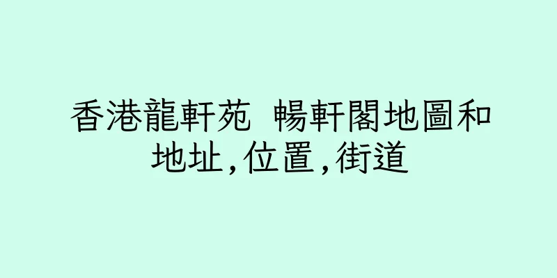 香港龍軒苑 暢軒閣地圖和地址,位置,街道