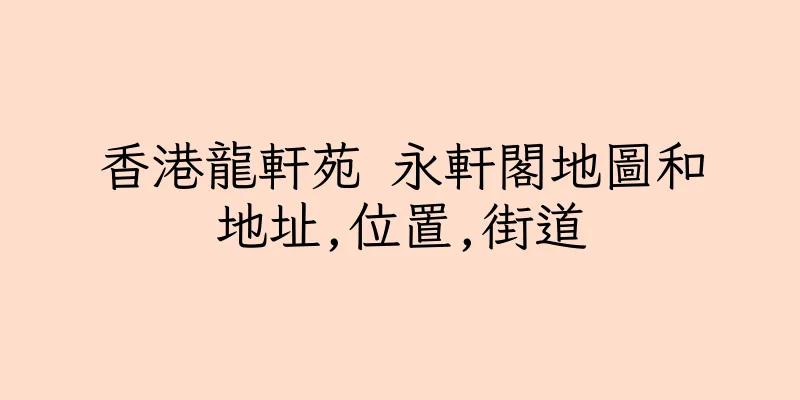 香港龍軒苑 永軒閣地圖和地址,位置,街道