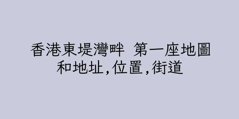 香港東堤灣畔 第一座地圖和地址,位置,街道