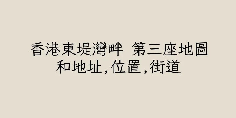 香港東堤灣畔 第三座地圖和地址,位置,街道