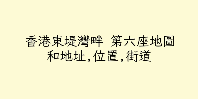 香港東堤灣畔 第六座地圖和地址,位置,街道