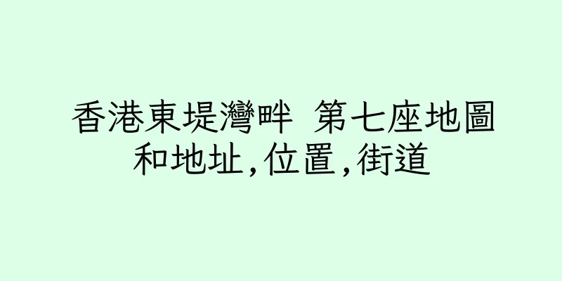 香港東堤灣畔 第七座地圖和地址,位置,街道