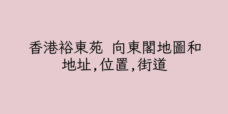 香港裕東苑 向東閣地圖和地址,位置,街道