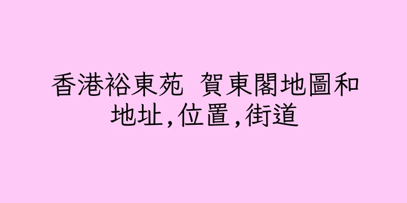香港裕東苑 賀東閣地圖和地址,位置,街道
