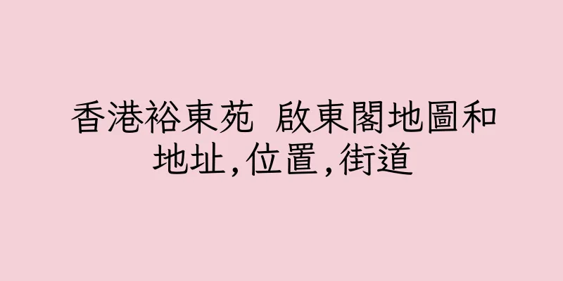 香港裕東苑 啟東閣地圖和地址,位置,街道