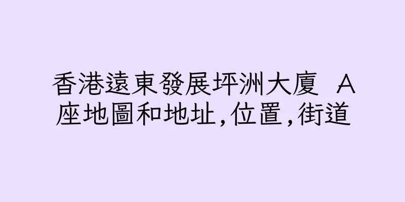 香港遠東發展坪洲大廈 Ａ座地圖和地址,位置,街道