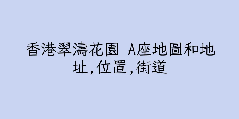 香港翠濤花園 A座地圖和地址,位置,街道